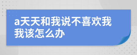 a天天和我说不喜欢我我该怎么办