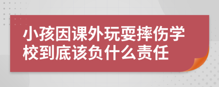 小孩因课外玩耍摔伤学校到底该负什么责任