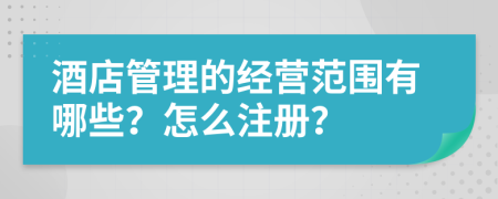 酒店管理的经营范围有哪些？怎么注册？