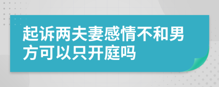 起诉两夫妻感情不和男方可以只开庭吗