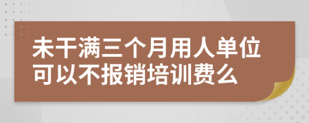 未干满三个月用人单位可以不报销培训费么