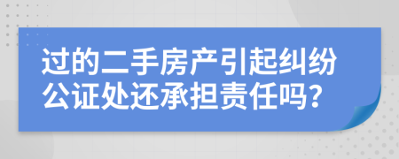 过的二手房产引起纠纷公证处还承担责任吗？