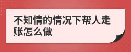 不知情的情况下帮人走账怎么做