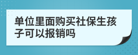 单位里面购买社保生孩子可以报销吗