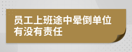 员工上班途中晕倒单位有没有责任