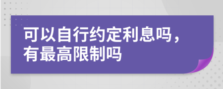 可以自行约定利息吗，有最高限制吗