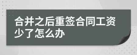 合并之后重签合同工资少了怎么办