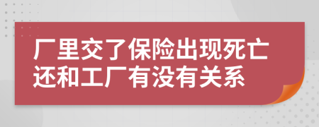 厂里交了保险出现死亡还和工厂有没有关系