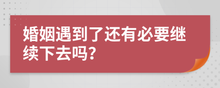 婚姻遇到了还有必要继续下去吗？