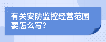 有关安防监控经营范围要怎么写？