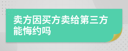 卖方因买方卖给第三方能悔约吗