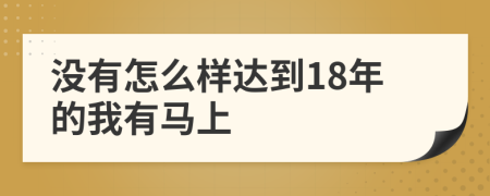 没有怎么样达到18年的我有马上