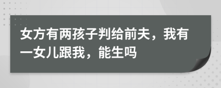 女方有两孩子判给前夫，我有一女儿跟我，能生吗
