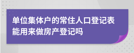 单位集体户的常住人口登记表能用来做房产登记吗