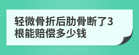 轻微骨折后肋骨断了3根能赔偿多少钱