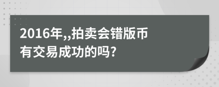 2016年,,拍卖会错版币有交易成功的吗?