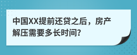 中国XX提前还贷之后，房产解压需要多长时间？