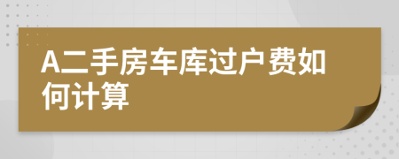 A二手房车库过户费如何计算