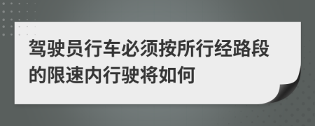 驾驶员行车必须按所行经路段的限速内行驶将如何