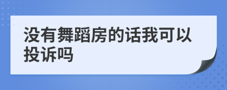 没有舞蹈房的话我可以投诉吗