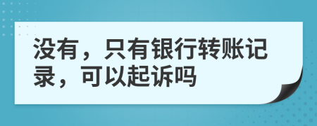 没有，只有银行转账记录，可以起诉吗