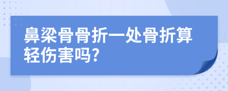 鼻梁骨骨折一处骨折算轻伤害吗?