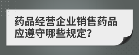 药品经营企业销售药品应遵守哪些规定？