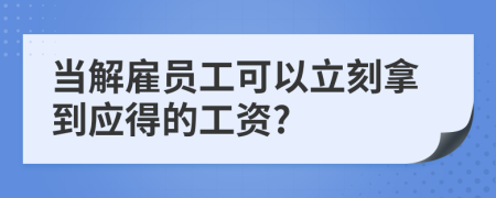 当解雇员工可以立刻拿到应得的工资?