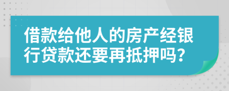 借款给他人的房产经银行贷款还要再抵押吗？