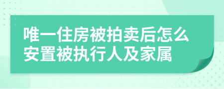 唯一住房被拍卖后怎么安置被执行人及家属