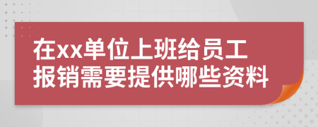 在xx单位上班给员工报销需要提供哪些资料