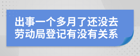 出事一个多月了还没去劳动局登记有没有关系