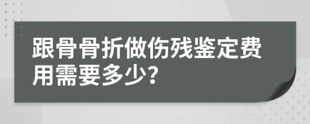 跟骨骨折做伤残鉴定费用需要多少？