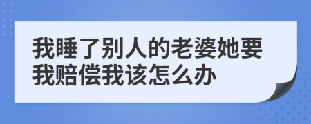 我睡了别人的老婆她要我赔偿我该怎么办