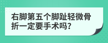 右脚第五个脚趾轻微骨折一定要手术吗？