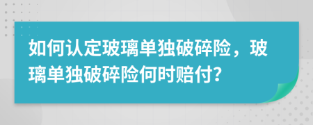 如何认定玻璃单独破碎险，玻璃单独破碎险何时赔付？