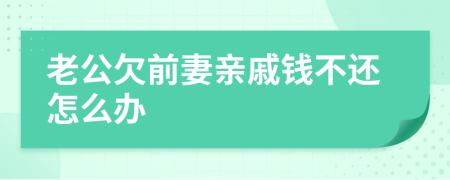 老公欠前妻亲戚钱不还怎么办