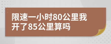 限速一小时80公里我开了85公里算吗