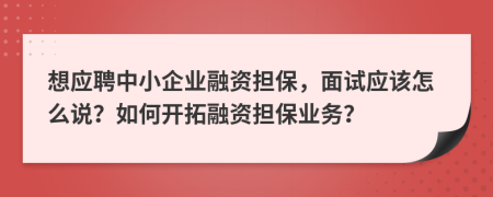 想应聘中小企业融资担保，面试应该怎么说？如何开拓融资担保业务？