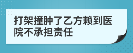 打架撞肿了乙方赖到医院不承担责任