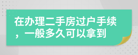 在办理二手房过户手续，一般多久可以拿到