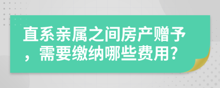 直系亲属之间房产赠予，需要缴纳哪些费用?
