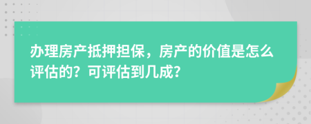 办理房产抵押担保，房产的价值是怎么评估的？可评估到几成？