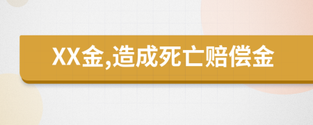 XX金,造成死亡赔偿金