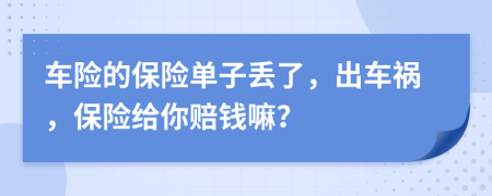 车险的保险单子丢了，出车祸，保险给你赔钱嘛？