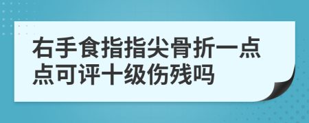 右手食指指尖骨折一点点可评十级伤残吗