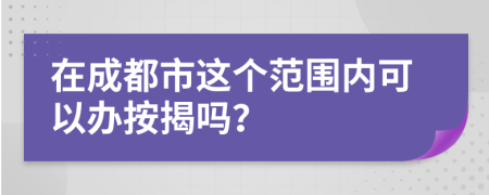 在成都市这个范围内可以办按揭吗？