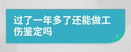 过了一年多了还能做工伤鉴定吗