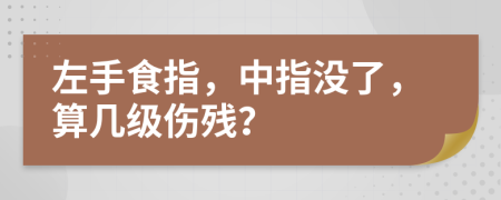 左手食指，中指没了，算几级伤残？