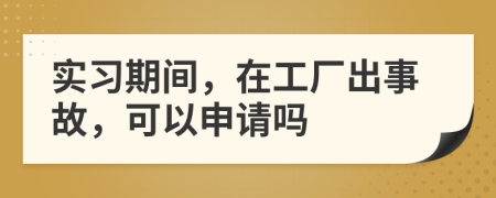 实习期间，在工厂出事故，可以申请吗